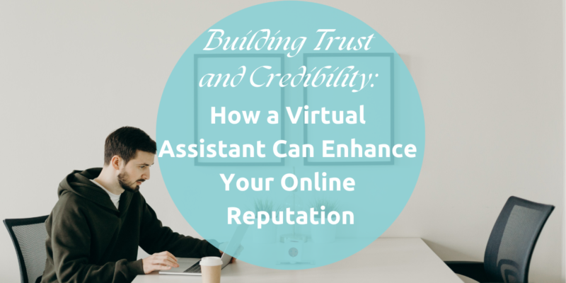 Building Trust and Credibility: How a Virtual Assistant Can Enhance Your Online Reputation